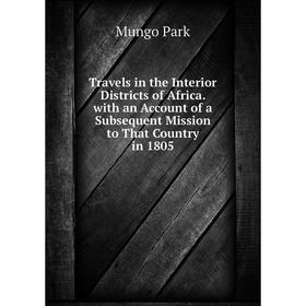 

Книга Travels in the Interior Districts of Africa. with an Account of a Subsequent Mission to That Country in 1805