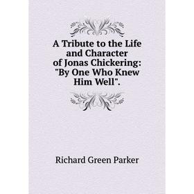 

Книга A Tribute to the Life and Character of Jonas Chickering: By One Who Knew Him Well.