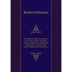 

Книга The Experienced Farmer: An Entire New Work, in Which the Whole System of Agriculture, Husbandry, and Breeding of Cattle, Is Explained and Copiou