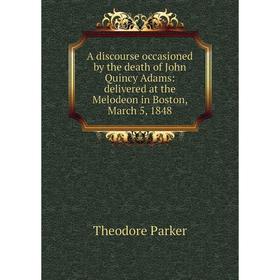 

Книга A discourse occasioned by the death of John Quincy Adams: delivered at the Melodeon in Boston