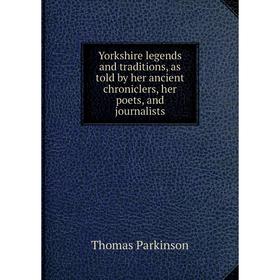 

Книга Yorkshire legends and traditions, as told by her ancient chroniclers, her poets, and journalists