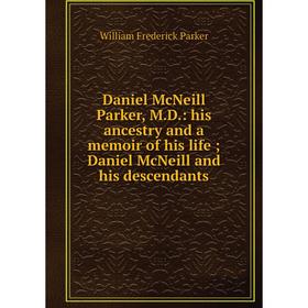 

Книга Daniel McNeill Parker, M.D.: his ancestry and a memoir of his life; Daniel McNeill and his descendants