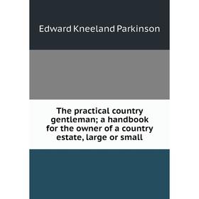 

Книга The practical country gentleman; a handbook for the owner of a country estate, large or small