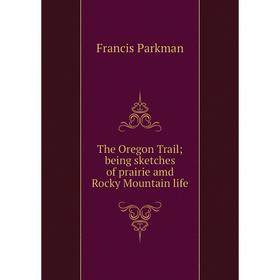 

Книга The Oregon Trail; being sketches of prairie amd Rocky Mountain life