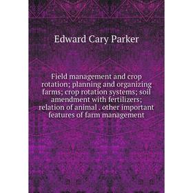 

Книга Field management and crop rotation; planning and organizing farms; crop rotation systems; soil amendment with fertilizers; relation of animal. o
