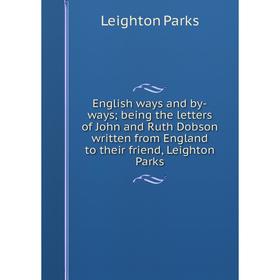 

Книга English ways and by-ways; being the letters of John and Ruth Dobson written from England to their friend, Leighton Parks