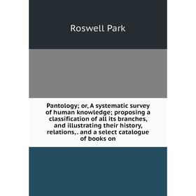 

Книга Pantology or A systematic survey of human knowledge; proposing a classification of all its branches, and illustrating their history, relations