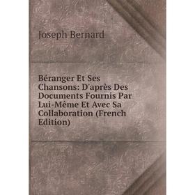 

Книга Béranger Et Ses Chansons: D'après Des Documents Fournis Par Lui-Même Et Avec Sa Collaboration