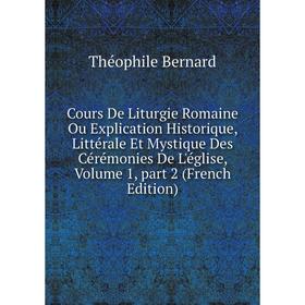 

Книга Cours De Liturgie Romaine Ou Explication Historique, Littérale Et Mystique Des Cérémonies De L'église 1