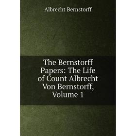 

Книга The Bernstorff Papers: The Life of Count Albrecht Von Bernstorff, Volume 1