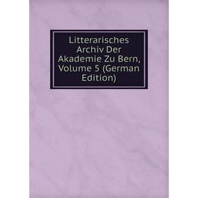 

Книга Litterarisches Archiv Der Akademie Zu Bern, Volume 5