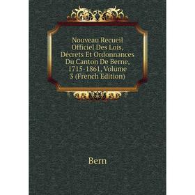 

Книга Nouveau Recueil Officiel Des Lois, Décrets Et Ordonnances Du Canton De Berne, 1715-1861, Volume 3