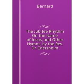 

Книга The Jubilee Rhythm On the Name of Jesus, and Other Hymns, by the Rev. Dr. Edersheim