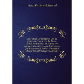 

Книга Les Fautes De Langage: Ou: Le Francais Comme On Le Parle Étude Raisonnée Des Fautes De Langage Familières Aux Américains Qui S'exereent À Parler