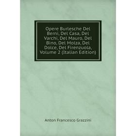 

Книга Opere Burlesche Del Berni, Del Casa, Del Varchi, Del Mauro, Del Bino, Del Molza, Del Dolce, Del Firenzuola, Volume 2