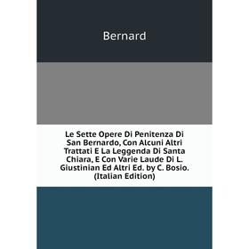 

Книга Le Sette Opere Di Penitenza Di San Bernardo, Con Alcuni Altri Trattati E La Leggenda Di Santa Chiara, E Con Varie Laude Di L Giustinian Ed Altri