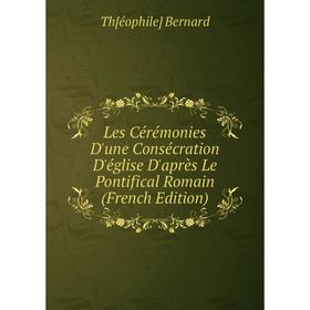 

Книга Les Cérémonies D'une Consécration D'église D'après Le Pontifical Romain