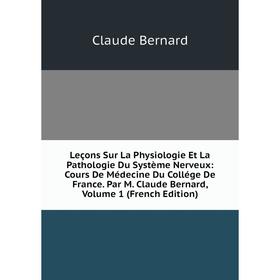 

Книга Leçons Sur La Physiologie Et La Pathologie Du Système Nerveux: Cours De Médecine Du Collége De France Par M Claude Bernard