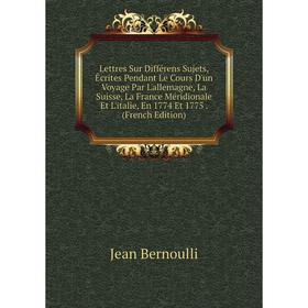 

Книга Lettres Sur Différens Sujets, Écrites Pendant Le Cours D'un Voyage Par L'allemagne, La Suisse, La France Méridionale Et L'italie, En 1774 Et 177