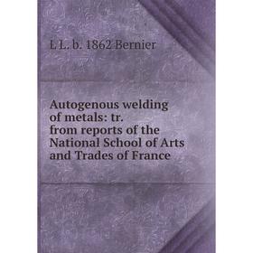 

Книга Autogenous welding of metals: tr. from reports of the National School of Arts and Trades of France