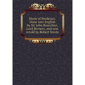 

Книга Huon of Bordeaux. Done into English by Sir John Bourchier, Lord Berners, and now retold by Robert Steele