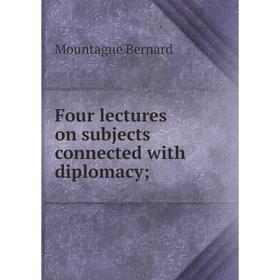 

Книга Four lectures on subjects connected with diplomacy