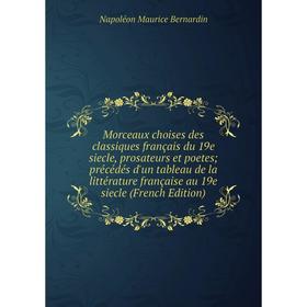 

Книга Morceaux choises des classiques français du 19e siecle, prosateurs et poetes; précédés d'un tableau de la Littérature française au 19e siecle