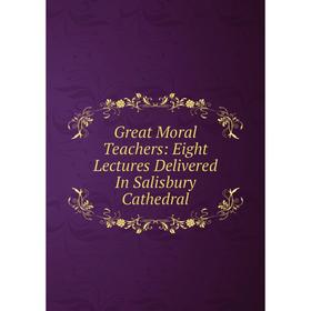 

Книга Great Moral Teachers: Eight Lectures Delivered In Salisbury Cathedral