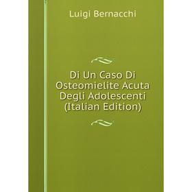 

Книга Di Un Caso Di Osteomielite Acuta Degli Adolescenti (Italian Edition)