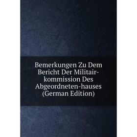 

Книга Bemerkungen Zu Dem Bericht Der Militair-kommission Des Abgeordneten-hauses (German Edition)