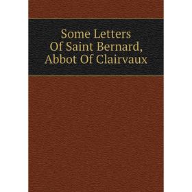 

Книга Some Letters Of Saint Bernard, Abbot Of Clairvaux