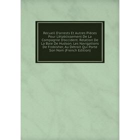 

Книга Recueil D'arrests Et Autres Pièces Pour L'établissement De La Compagnie D'occident. Relation De La Baie De Hudson. Les Navigations De Frobisher,