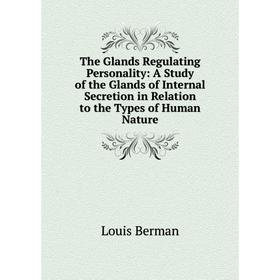 

Книга The Glands Regulating Personality: A Study of the Glands of Internal Secretion in Relation to the Types of Human Nature