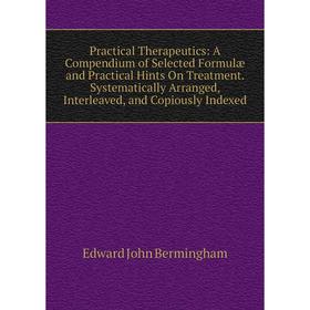 

Книга Practical Therapeutics: A Compendium of Selected Formulæ and Practical Hints On Treatment. Systematically Arranged, Interleaved, and Copiously I
