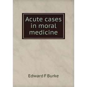 

Книга Acute cases in moral medicine