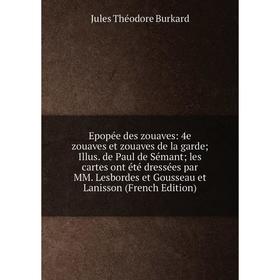 

Книга Epopée des zouaves: 4e zouaves et zouaves de la garde; Illus. de Paul de Sémant; les cartes ont été dressées par MM. Lesbordes et Gousseau et La