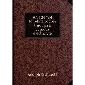 

Книга An attempt to refine copper through a cuprous electrolyte