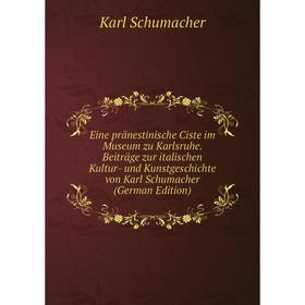 

Книга Eine pränestinische Ciste im Museum zu Karlsruhe. Beiträge zur italischen Kultur- und Kunstgeschichte von Karl Schumacher