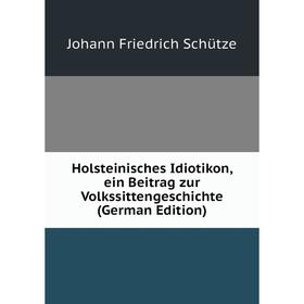 

Книга Holsteinisches Idiotikon, ein Beitrag zur Volkssittengeschichte (German Edition)