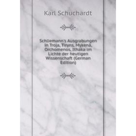 

Книга Schliemann's Ausgrabungen in Troja, Tiryns, Mykenä, Orchomenos, Ithaka im Lichte der heutigen Wissenschaft