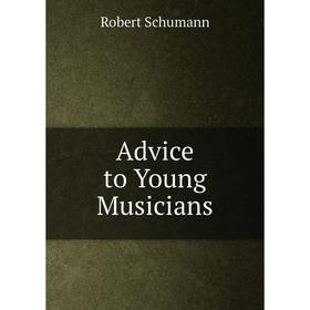 

Книга Advice to Young Musicians