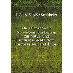 

Книга Die Pflanzenwelt Norwegens. Ein Beitrag zur Natur- und Culturgeschichte Nord-Europas (German Edition)