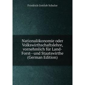 

Книга Nationalökonomie oder Volkswirthschaft slehre, vornehmlich für Land-Forst — und Staatswirthe