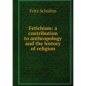 

Книга Fetichism: a contribution to anthropology and the history of religion