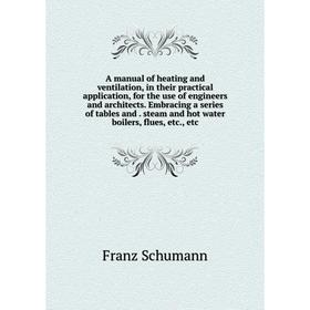 

Книга A manual of heating and ventilation, in their practical application, for the use of engineers and architects. Embracing a series of tables and.