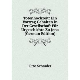 

Книга Totenhochzeit: Ein Vortrag Gehalten in Der Gesellschaft Für Urgeschichte Zu Jena (German Edition)
