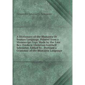 

Книга A Dictionary of the Bhotanta Or Boutan Language, Printed from a Manuscript Copy Made by the Late Rev. Frederic Christian Gotthelf Schroeter, Edi
