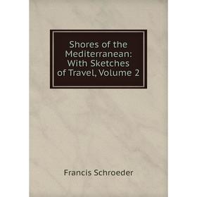 

Книга Shores of the Mediterranean: With Sketches of Travel, Volume 2
