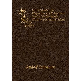 

Книга Unser Glaube: Ein Wegweiser Auf Religiösem Gebiet Für Denkende Christen (German Edition)
