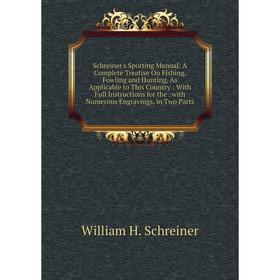 

Книга Schreiner's Sporting Manual: A Complete Treatise On Fishing, Fowling and Hunting, As Applicable to This Country: With Full Instructions for the.